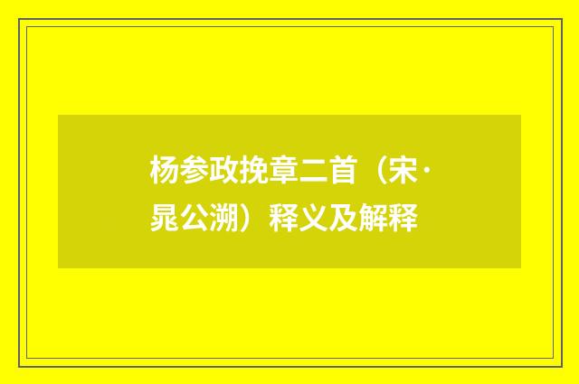 杨参政挽章二首（宋·晁公溯）释义及解释