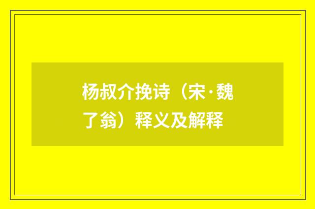 杨叔介挽诗（宋·魏了翁）释义及解释