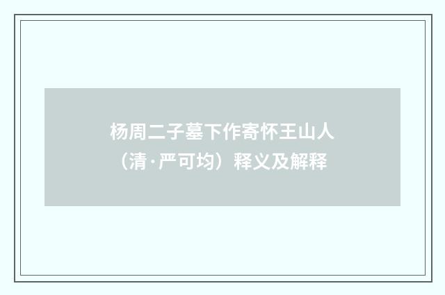 杨周二子墓下作寄怀王山人（清·严可均）释义及解释