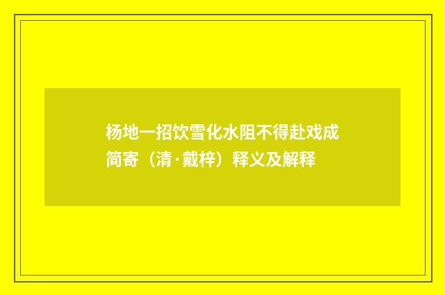杨地一招饮雪化水阻不得赴戏成简寄（清·戴梓）释义及解释