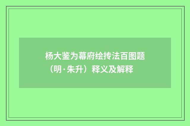 杨大鉴为幕府绘抟法百图题（明·朱升）释义及解释