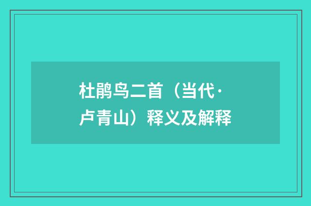 杜鹃鸟二首（当代·卢青山）释义及解释