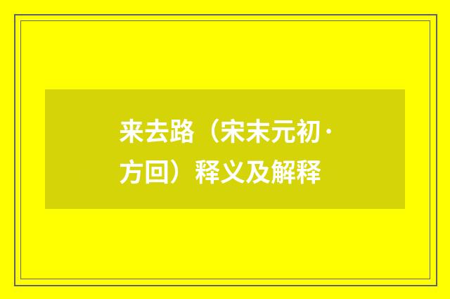 来去路（宋末元初·方回）释义及解释