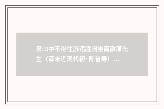 来山中不得往游诸胜闷坐简散原先生（清末近现代初·陈曾寿）释义及解释