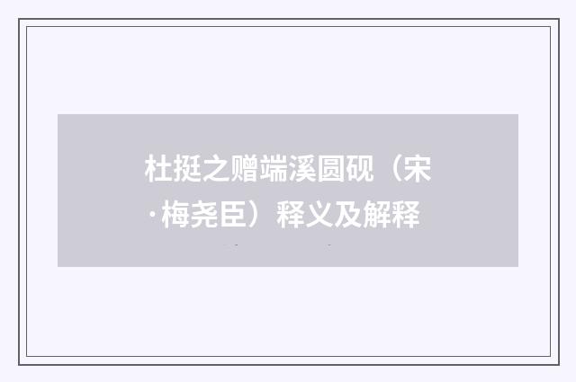 杜挺之赠端溪圆砚（宋·梅尧臣）释义及解释