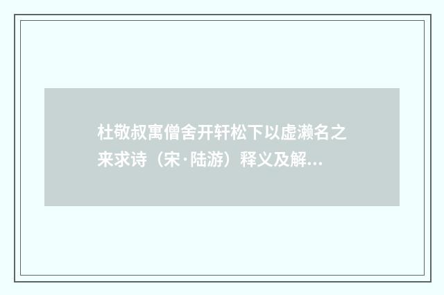 杜敬叔寓僧舍开轩松下以虚濑名之来求诗（宋·陆游）释义及解释