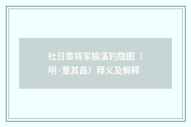 杜日章将军榆溪钓隐图（明·董其昌）释义及解释