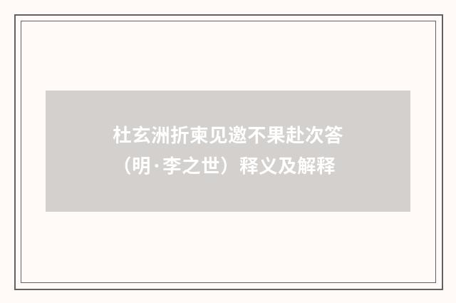 杜玄洲折柬见邀不果赴次答（明·李之世）释义及解释
