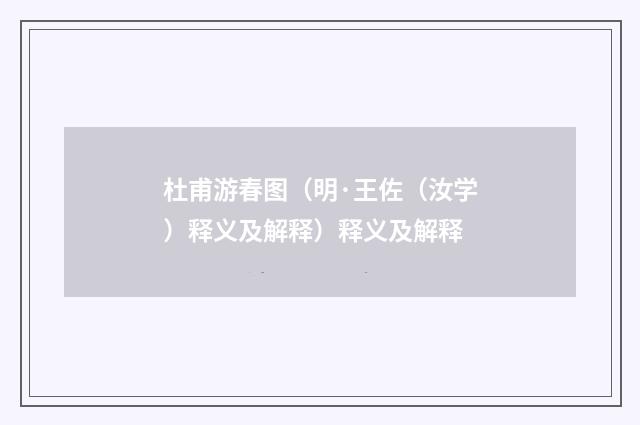 杜甫游春图（明·王佐（汝学）释义及解释）释义及解释