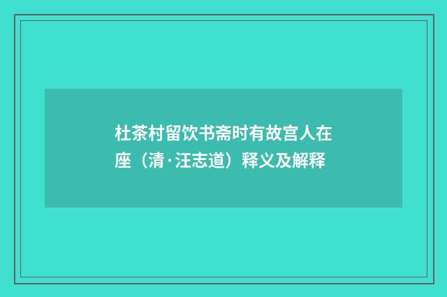 杜茶村留饮书斋时有故宫人在座（清·汪志道）释义及解释