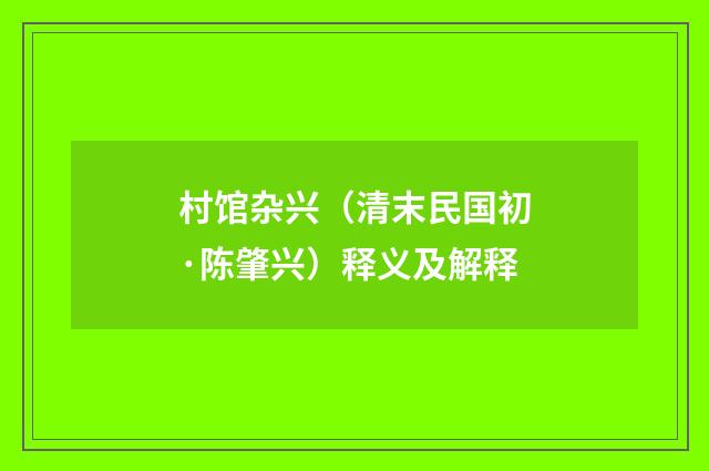 村馆杂兴（清末民国初·陈肇兴）释义及解释