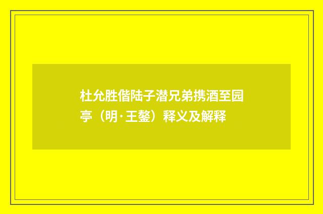 杜允胜偕陆子潜兄弟携酒至园亭（明·王鏊）释义及解释