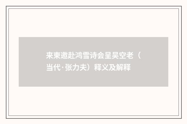 来柬邀赴鸿雪诗会呈吴空老（当代·张力夫）释义及解释
