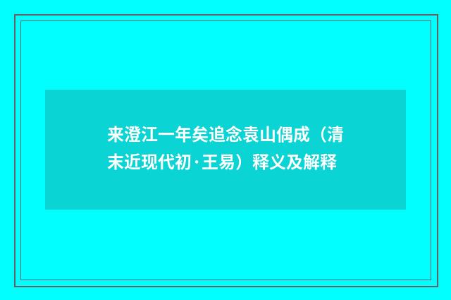 来澄江一年矣追念袁山偶成（清末近现代初·王易）释义及解释