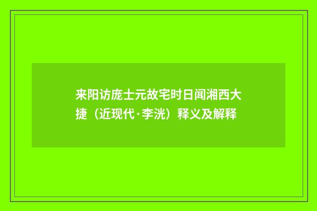 来阳访庞士元故宅时日闻湘西大捷（近现代·李洸）释义及解释