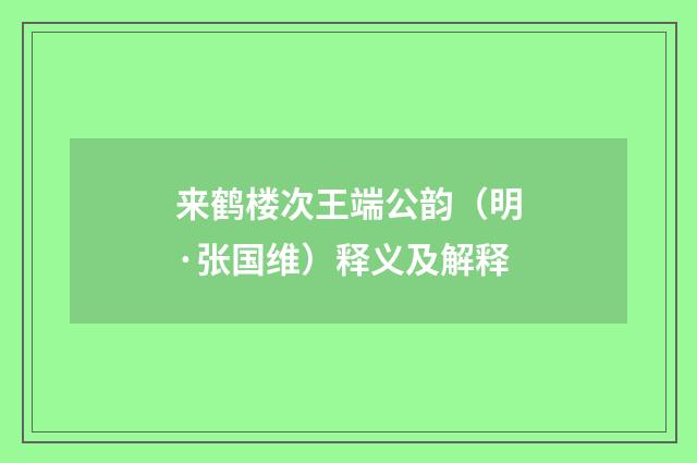 来鹤楼次王端公韵（明·张国维）释义及解释