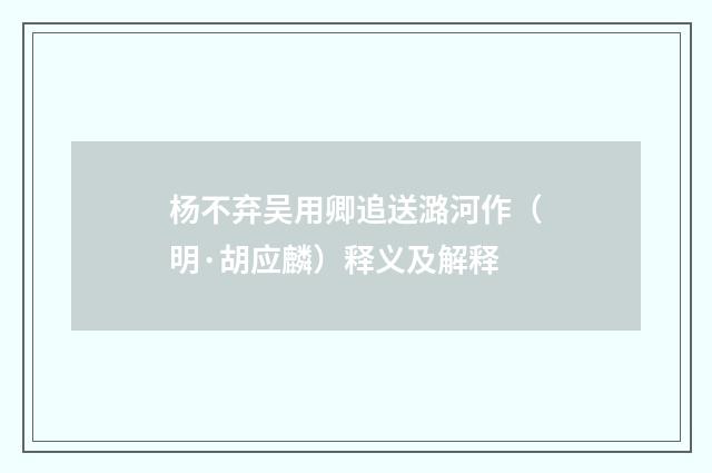 杨不弃吴用卿追送潞河作（明·胡应麟）释义及解释