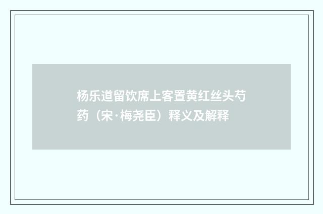 杨乐道留饮席上客置黄红丝头芍药（宋·梅尧臣）释义及解释