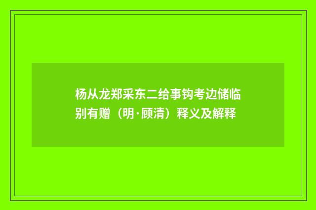 杨从龙郑采东二给事钩考边储临别有赠（明·顾清）释义及解释