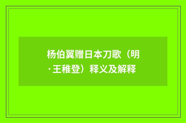 杨伯翼赠日本刀歌（明·王稚登）释义及解释