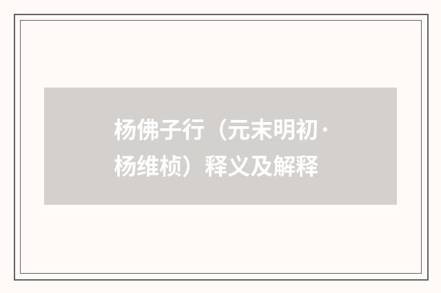 杨佛子行（元末明初·杨维桢）释义及解释