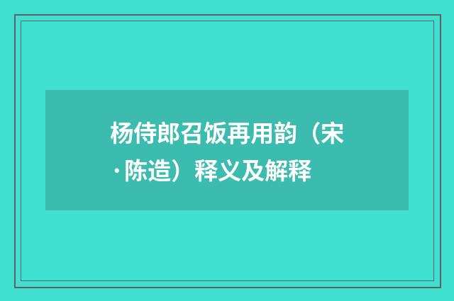 杨侍郎召饭再用韵（宋·陈造）释义及解释