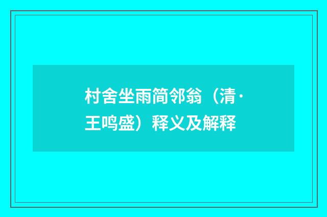 村舍坐雨简邻翁（清·王鸣盛）释义及解释