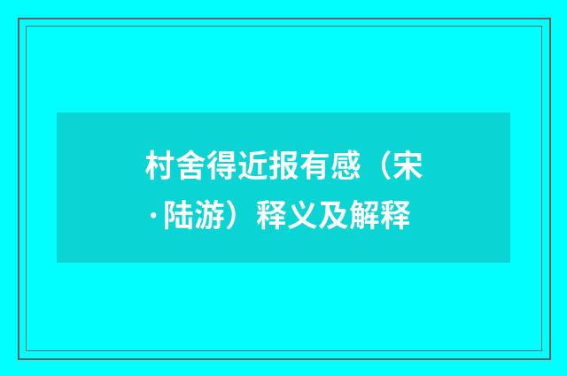 村舍得近报有感（宋·陆游）释义及解释