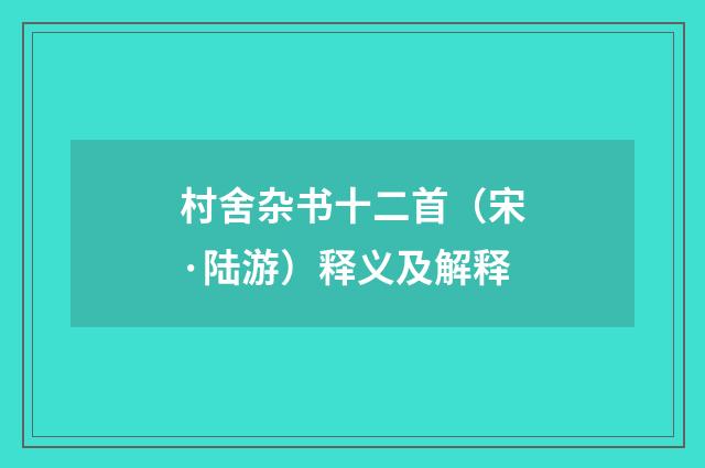 村舍杂书十二首（宋·陆游）释义及解释