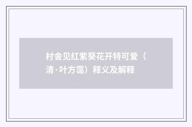 村舍见红紫葵花开特可爱（清·叶方霭）释义及解释