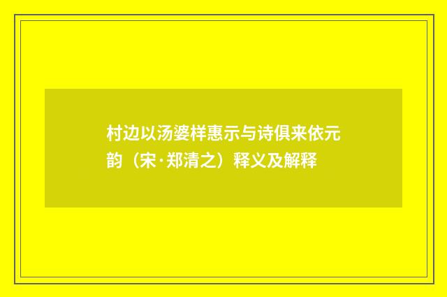 村边以汤婆样惠示与诗俱来依元韵（宋·郑清之）释义及解释