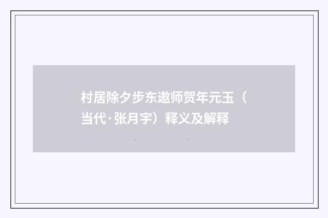 村居除夕步东遨师贺年元玉（当代·张月宇）释义及解释