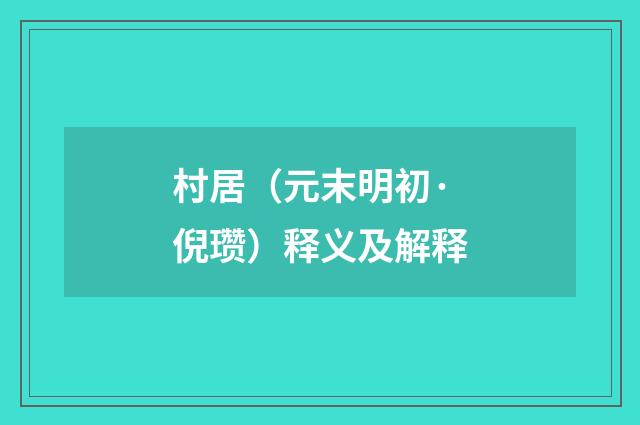 村居（元末明初·倪瓒）释义及解释