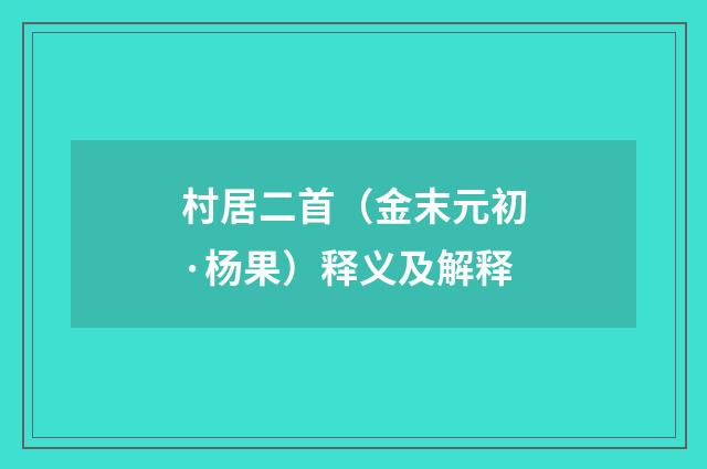 村居二首（金末元初·杨果）释义及解释