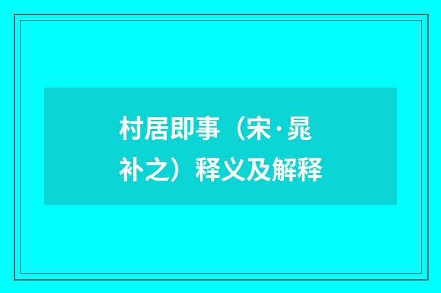 村居即事（宋·晁补之）释义及解释