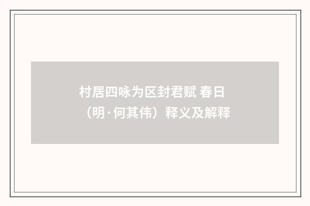村居四咏为区封君赋 春日（明·何其伟）释义及解释