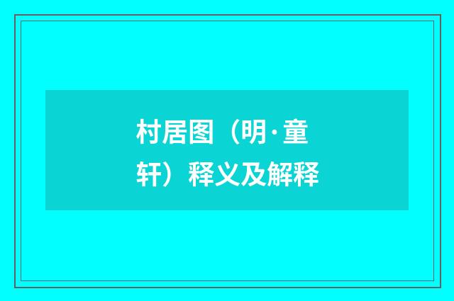 村居图（明·童轩）释义及解释