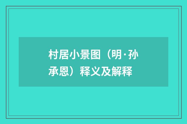 村居小景图（明·孙承恩）释义及解释