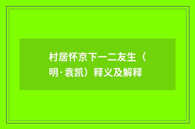 村居怀京下一二友生（明·袁凯）释义及解释
