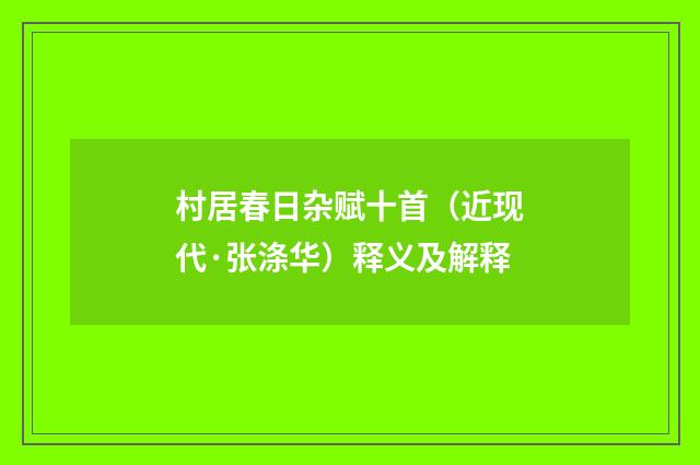 村居春日杂赋十首（近现代·张涤华）释义及解释