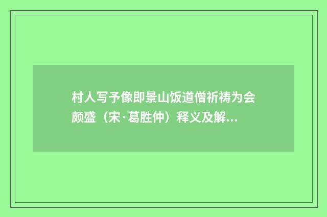 村人写予像即景山饭道僧祈祷为会颇盛（宋·葛胜仲）释义及解释