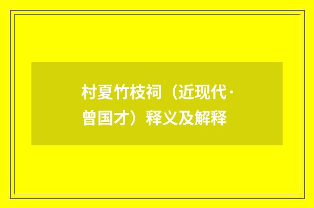 村夏竹枝祠（近现代·曾国才）释义及解释