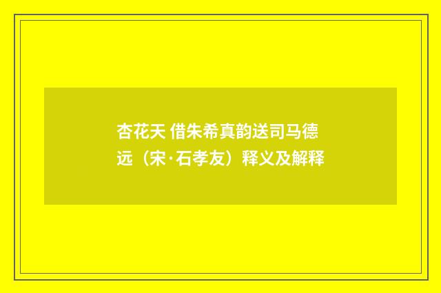 杏花天 借朱希真韵送司马德远（宋·石孝友）释义及解释