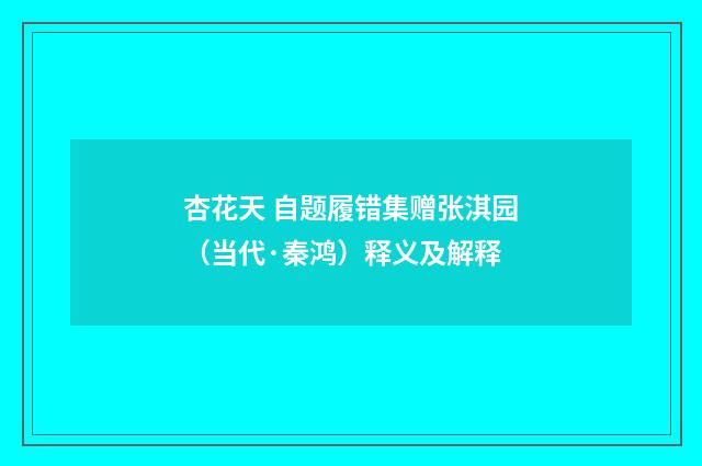 杏花天 自题履错集赠张淇园（当代·秦鸿）释义及解释