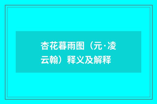 杏花暮雨图（元·凌云翰）释义及解释