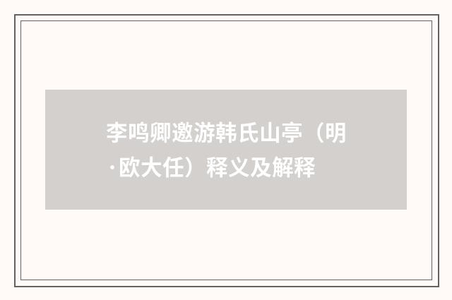 李鸣卿邀游韩氏山亭（明·欧大任）释义及解释