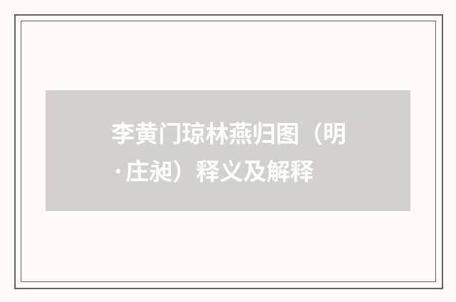 李黄门琼林燕归图（明·庄昶）释义及解释
