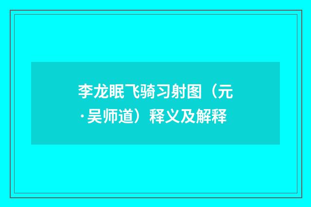 李龙眠飞骑习射图（元·吴师道）释义及解释