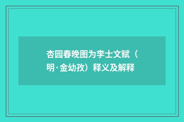 杏园春晚图为李士文赋（明·金幼孜）释义及解释