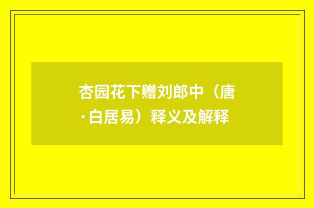 杏园花下赠刘郎中（唐·白居易）释义及解释